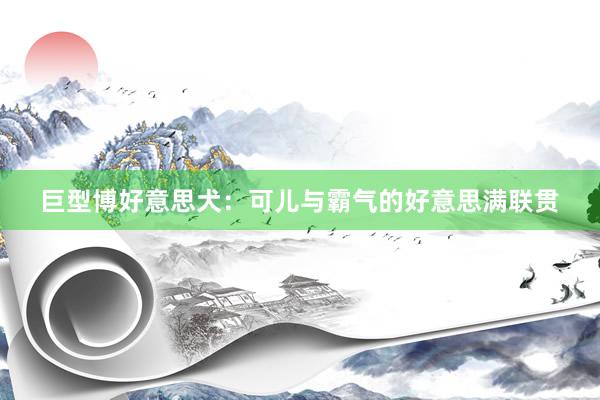巨型博好意思犬：可儿与霸气的好意思满联贯